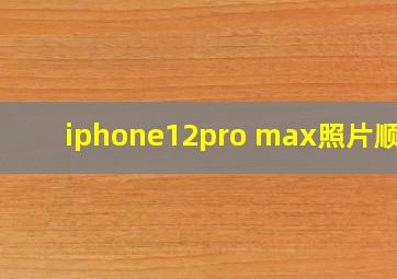 iphone12pro max照片顺序